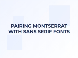 Pairingmontserrat with Sans Serif Fonts
